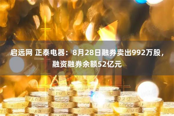 启远网 正泰电器：8月28日融券卖出992万股，融资融券余额52亿元