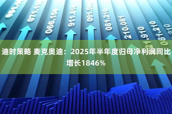 迪时策略 麦克奥迪：2025年半年度归母净利润同比增长1846%