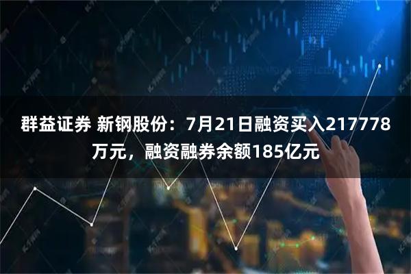 群益证券 新钢股份:7月21日融资买入217778万元,融资融券余额185亿元